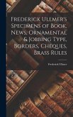Frederick Ullmer's Specimens of Book, News, Ornamental & Jobbing Type, Borders, Cheques, Brass Rules