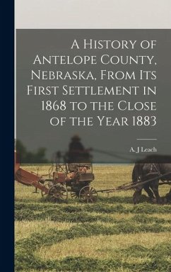 A History of Antelope County, Nebraska, From Its First Settlement in 1868 to the Close of the Year 1883