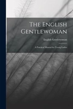 The English Gentlewoman: A Practical Manual for Young Ladies - Gentlewoman, English