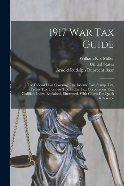 1917 War Tax Guide: The Federal Laws Covering: The Income Tax, Stamp Tax, Profits Tax, Business Tax, Estate Tax, Corporation Tax, Codified 1917 War Tax Guide: The Federal Laws Covering: The Income Tax, Stamp Tax, Profits Tax, Business Tax, Estate Tax, Corporation Tax, Codified