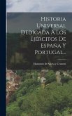 Historia Universal Dedicada A Los Ejércitos De España Y Portugal... Historia Universal Dedicada A Los Ejércitos De España Y Portugal...