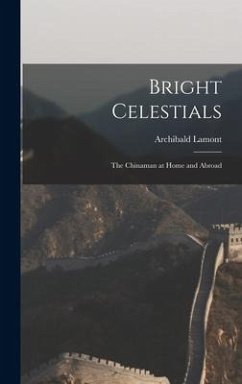 Bright Celestials: The Chinaman at Home and Abroad - Lamont, Archibald