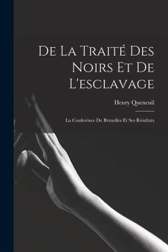 De La Traité Des Noirs Et De L'esclavage: La Conferénce De Bruxelles Et Ses Résultats - Queneuil, Henry De La Traité Des Noirs Et De L'esclavage: La Conferénce De Bruxelles Et Ses Résultats - Queneuil, Henry