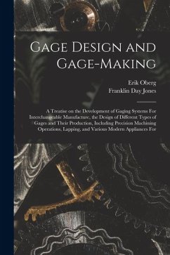Gage Design and Gage-making; a Treatise on the Development of Gaging Systems For Interchangeable Manufacture, the Design of Different Types of Gages a - Oberg, Erik; Jones, Franklin Day