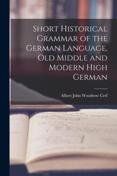 Short Historical Grammar of the German Language, Old Middle and Modern High German - Cerf, Albert John Woodrow