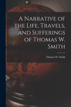 A Narrative of the Life, Travels, and Sufferings of Thomas W. Smith - Smith, Thomas W.
