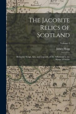 The Jacobite Relics of Scotland: Being the Songs, Airs, and Legends, of the Adherents to the House of Stuart; Volume 2 - Hogg, James