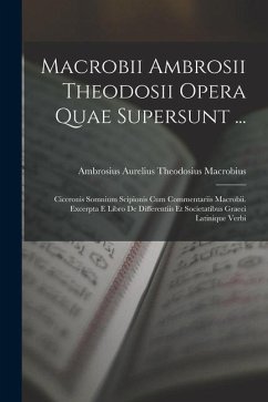 Macrobii Ambrosii Theodosii Opera Quae Supersunt ...: Ciceronis Somnium Scipionis Cum Commentariis Macrobii. Excerpta E Libro De Differentiis Et Socie - Macrobius, Ambrosius Aurelius Theodos