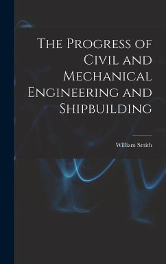 The Progress of Civil and Mechanical Engineering and Shipbuilding - Smith, William