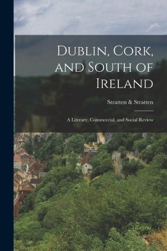 Dublin, Cork, and South of Ireland: A Literary, Commercial, and Social Review - Stratten, Stratten