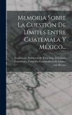 Memoria Sobre La Cuestión De Límites Entre Guatemala Y México...
