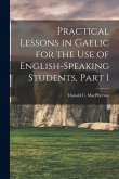 Practical Lessons in Gaelic for the Use of English-Speaking Students, Part 1 Practical Lessons in Gaelic for the Use of English-Speaking Students, Part 1