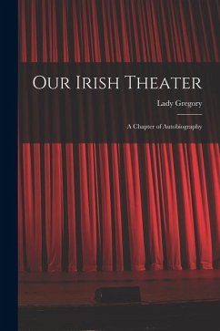 Our Irish Theater; a Chapter of Autobiography - Gregory, Lady