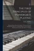 The First Principles of Pianoforte Playing: Being an Extract From the Author's &quote;The act of Touch,&quote; Designed for School use and Including two new Chapt