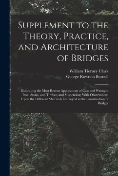 Supplement to the Theory, Practice, and Architecture of Bridges: Illustrating the Most Recent Applications of Cast and Wrought Iron, Stone, and Timber - Burnell, George Rowdon; Clark, William Tierney