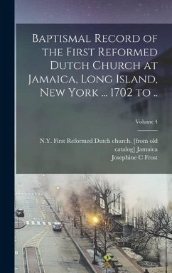 Baptismal Record of the First Reformed Dutch Church at Jamaica, Long Island, New York ... 1702 to ..; Volume 4 - Frost, Josephine C.