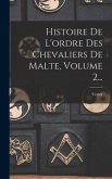 Histoire De L'ordre Des Chevaliers De Malte, Volume 2...