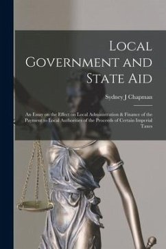 Local Government and State aid; an Essay on the Effect on Local Administration & Finance of the Payment to Local Authorities of the Proceeds of Certai - Chapman, Sydney J.