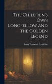 The Children's Own Longfellow and the Golden Legend The Children's Own Longfellow and the Golden Legend