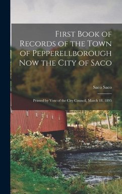 First Book of Records of the Town of Pepperellborough now the City of Saco; Printed by Vote of the City Council, March 18, 1895 - Saco, Saco