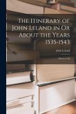The Itinerary of John Leland in Or About the Years 1535-1543: Parts I to XI The Itinerary of John Leland in Or About the Years 1535-1543: Parts I to XI