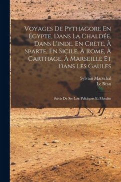 Voyages De Pythagore En Égypte, Dans La Chaldée, Dans L'inde, En Crète, À Sparte, En Sicile, À Rome, À Carthage, À Marseille Et Dans Les Gaules: Suivi - Maréchal, Sylvain; Beau, Le Voyages De Pythagore En Égypte, Dans La Chaldée, Dans L'inde, En Crète, À Sparte, En Sicile, À Rome, À Carthage, À Marseille Et Dans Les Gaules: Suivi - Maréchal, Sylvain; Beau, Le