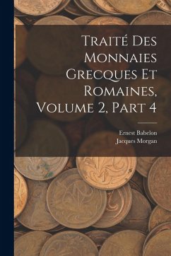Traité Des Monnaies Grecques Et Romaines, Volume 2, part 4 - Babelon, Ernest; Morgan, Jacques