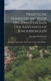 Praktische Handleiding Voor Onderwijzeressen Der Aanvangs-of Kinderscholen: En Die Der Vrouwelijke Handwerken, voor Jeugdige Meisjes...