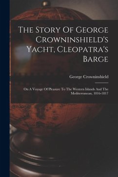 Cover The Story Of George Crowninshield's Yacht, Cleopatra's Barge: On A Voyage Of Pleasure To The Western Islands And The Mediterranean, 1816-1817