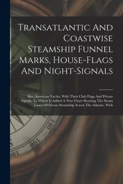 Cover Transatlantic And Coastwise Steamship Funnel Marks, House-flags And Night-signals: Also, American Yachts, With Their Club Flags And Private Signals, T