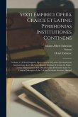 Sexti Empirici Opera Graece Et Latine: Pyrrhonias Institutiones Continens: Volume 1 Of Sexti Empirici Opera Graece Et Latine: Pyrrhoniarum Institution