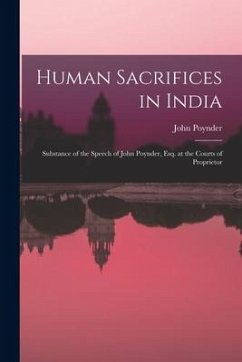 Human Sacrifices in India: Substance of the Speech of John Poynder, Esq. at the Courts of Proprietor - Poynder, John