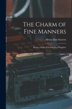 The Charm of Fine Manners: Being a Series of Letters to a Daughter - Starrett, Helen Ekin