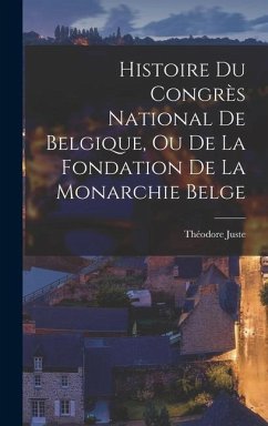 Histoire Du Congrès National De Belgique, Ou De La Fondation De La Monarchie Belge - Juste, Théodore