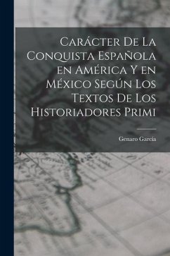 Carácter de la conquista española en América y en México según los textos de los historiadores primi - Genaro, García