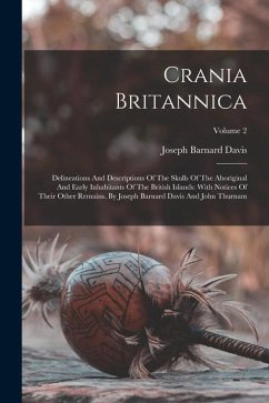 Crania Britannica: Delineations And Descriptions Of The Skulls Of The Aboriginal And Early Inhabitants Of The British Islands: With Notic - Davis, Joseph Barnard