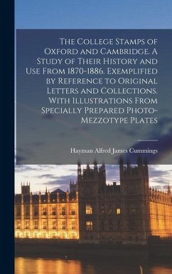 The College Stamps of Oxford and Cambridge. A Study of Their History and use From 1870-1886. Exemplified by Reference to Original Letters and Collections. With Illustrations From Specially Prepared Photo-mezzotype Plates - Cummings, Hayman Alfred James