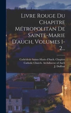 Livre Rouge Du Chapitre Métropolitan De Sainte-marie D'auch, Volumes 1-2... - (Abbé, J Duffour