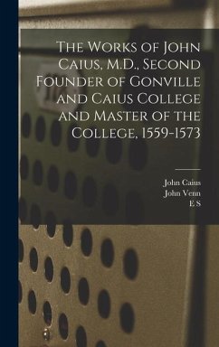 The Works of John Caius, M.D., Second Founder of Gonville and Caius College and Master of the College, 1559-1573 - Venn, John; Caius, John; Fleming, Abraham