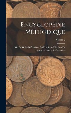 Encyclopédie Méthodique: Ou Par Ordre De Matières: Par Une Société De Gens De Lettres, De Savans Et D'artistes ...; Volume 2 - Anonymous