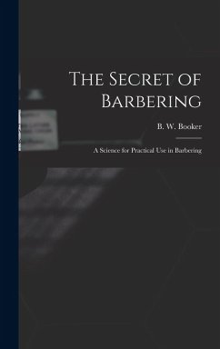 The Secret of Barbering: A Science for Practical Use in Barbering - Booker, B. W.