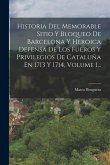 Historia Del Memorable Sitio Y Bloqueo De Barcelona Y Heroica Defensa De Los Fueros Y Privilegios De Cataluña En 1713 Y 1714, Volume 1...