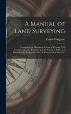 A Manual of Land Surveying: Comprising an Elementary Course of Practice With Instruments and a Treatise Upon the Survey of Public and Private Land