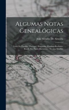 Algumas Notas Genealógicas: Livro De Familia: Portugal, Hespanha, Flandres-Brabante, Brazil, São Paulo-Maranhão: Séculos Xvi-Xix - de Almeida, João Mendes