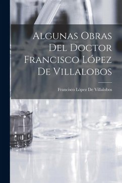 Algunas Obras Del Doctor Francisco López De Villalobos - de Villalobos, Francisco López