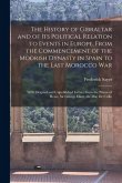 The History of Gibraltar and of Its Political Relation to Events in Europe, From the Commencement of the Moorish Dynasty in Spain to the Last Morocco