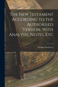 The New Testament According to the Authorised Version, With Analysis, Notes, Etc - Newberry, Thomas