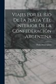 Viajes Por El Río De La Plata Y El Interior De La Confederación Argentina