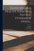 Favsti Reiensis Praeter Sermones Psevdo-evsebianos Opera...