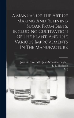 A Manual Of The Art Of Making And Refining Sugar From Beets, Including Cultivation Of The Plant, And The Various Improvements In The Manufacture - Blachette, L -J; M